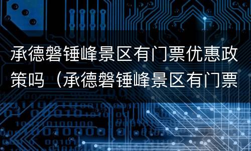 承德磐锤峰景区有门票优惠政策吗（承德磐锤峰景区有门票优惠政策吗现在）