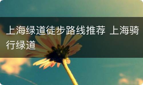 上海绿道徒步路线推荐 上海骑行绿道