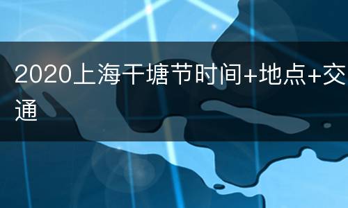 2020上海干塘节时间+地点+交通
