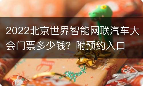 2022北京世界智能网联汽车大会门票多少钱？附预约入口