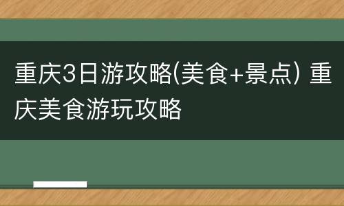 重庆3日游攻略(美食+景点) 重庆美食游玩攻略