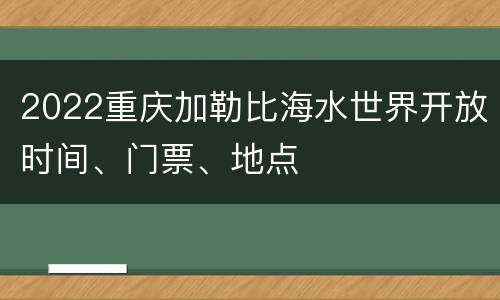 2022重庆加勒比海水世界开放时间、门票、地点