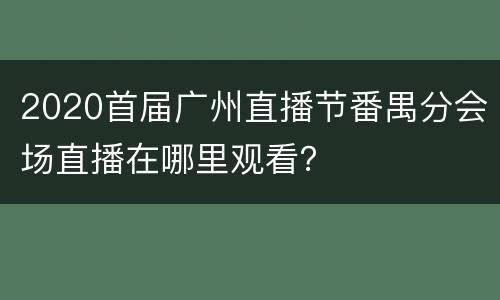 2020首届广州直播节番禺分会场直播在哪里观看？