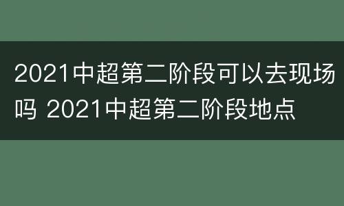 2021中超第二阶段可以去现场吗 2021中超第二阶段地点