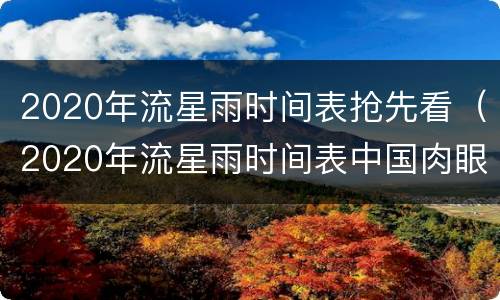 2020年流星雨时间表抢先看（2020年流星雨时间表中国肉眼可见）