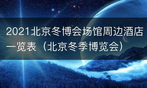 2021北京冬博会场馆周边酒店一览表（北京冬季博览会）
