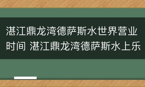 湛江鼎龙湾德萨斯水世界营业时间 湛江鼎龙湾德萨斯水上乐园