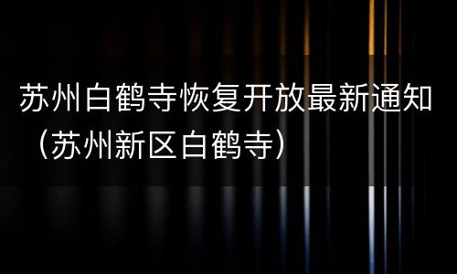 苏州白鹤寺恢复开放最新通知（苏州新区白鹤寺）