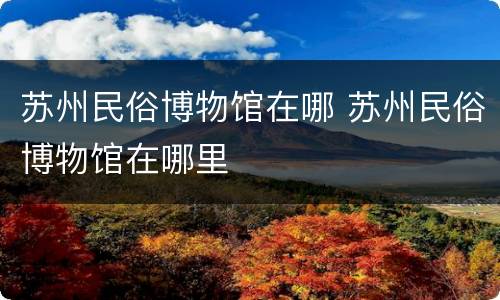 苏州民俗博物馆在哪 苏州民俗博物馆在哪里