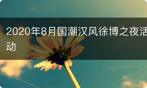 2020年8月国潮汉风徐博之夜活动