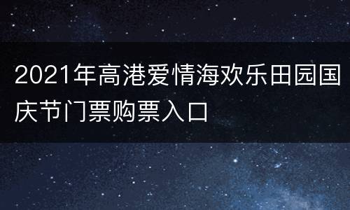 2021年高港爱情海欢乐田园国庆节门票购票入口