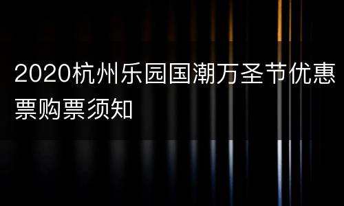 2020杭州乐园国潮万圣节优惠票购票须知