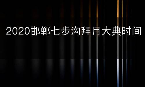 2020邯郸七步沟拜月大典时间