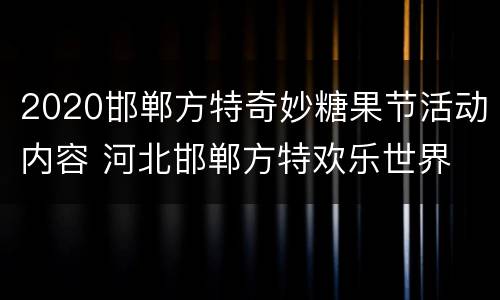 2020邯郸方特奇妙糖果节活动内容 河北邯郸方特欢乐世界