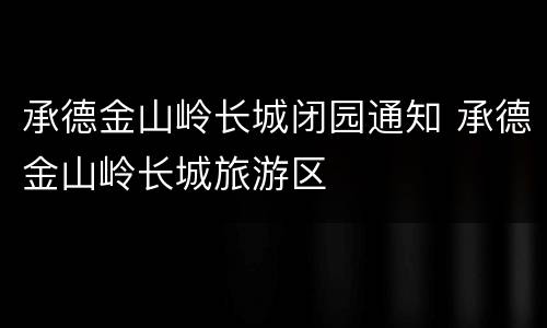 承德金山岭长城闭园通知 承德金山岭长城旅游区