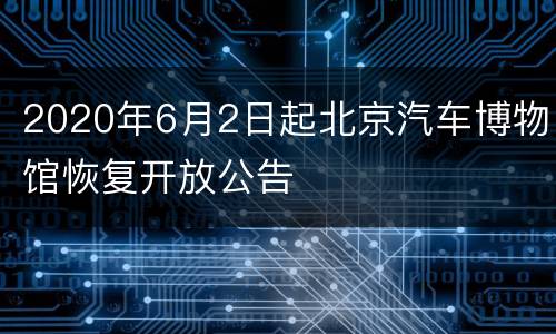 2020年6月2日起北京汽车博物馆恢复开放公告