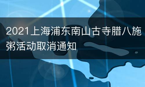 2021上海浦东南山古寺腊八施粥活动取消通知
