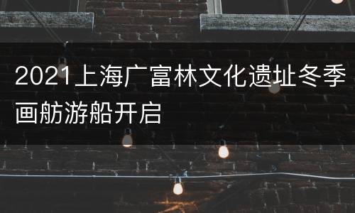 2021上海广富林文化遗址冬季画舫游船开启