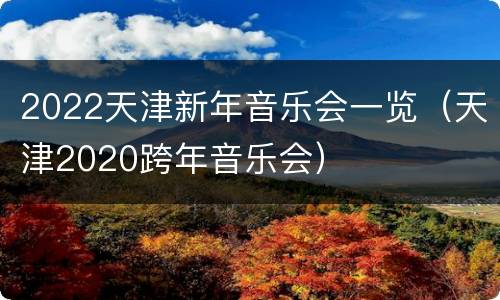2022天津新年音乐会一览（天津2020跨年音乐会）
