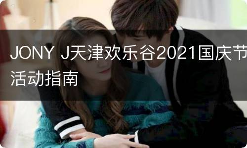 JONY J天津欢乐谷2021国庆节活动指南