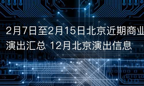 2月7日至2月15日北京近期商业演出汇总 12月北京演出信息