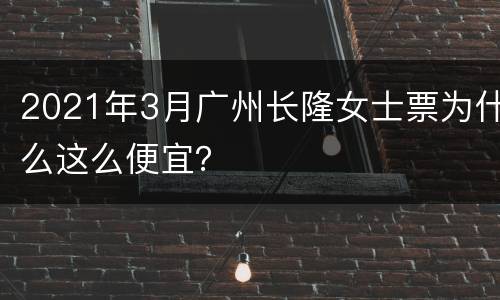 2021年3月广州长隆女士票为什么这么便宜？