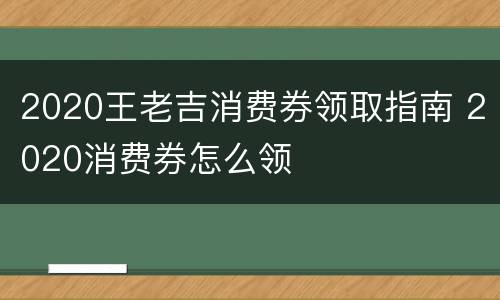 2020王老吉消费券领取指南 2020消费券怎么领