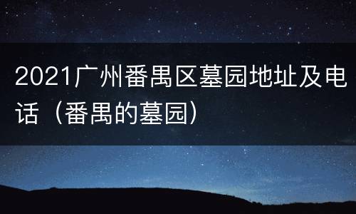 2021广州番禺区墓园地址及电话（番禺的墓园）
