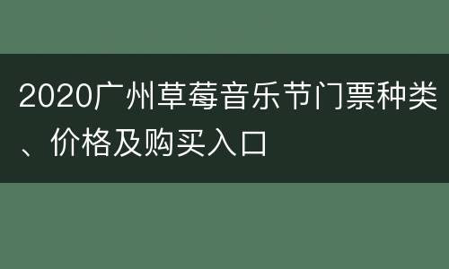 2020广州草莓音乐节门票种类、价格及购买入口