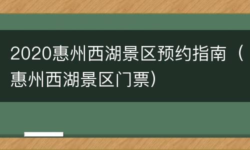 2020惠州西湖景区预约指南（惠州西湖景区门票）