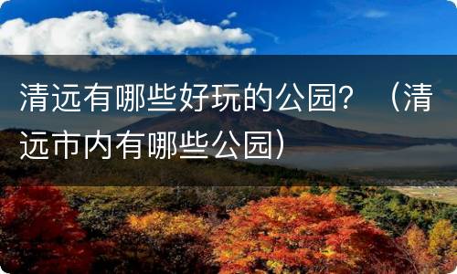 清远有哪些好玩的公园？（清远市内有哪些公园）