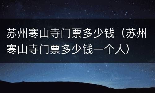 苏州寒山寺门票多少钱（苏州寒山寺门票多少钱一个人）