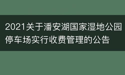 2021关于潘安湖国家湿地公园停车场实行收费管理的公告
