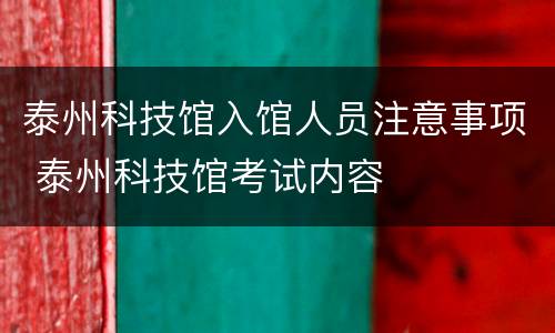 泰州科技馆入馆人员注意事项 泰州科技馆考试内容