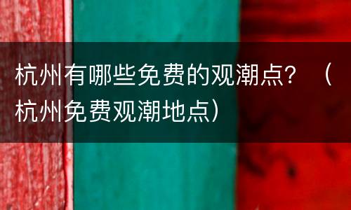 杭州有哪些免费的观潮点？（杭州免费观潮地点）