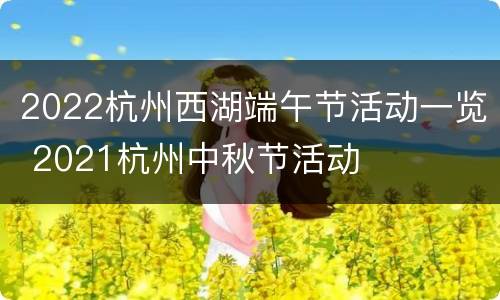 2022杭州西湖端午节活动一览 2021杭州中秋节活动