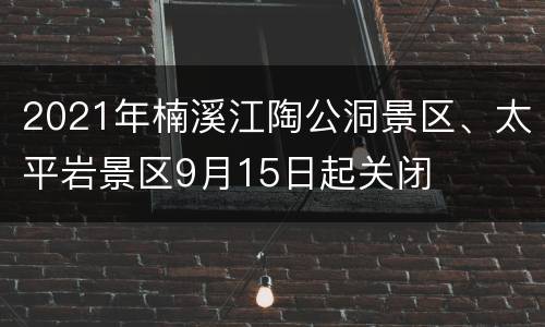 2021年楠溪江陶公洞景区、太平岩景区9月15日起关闭