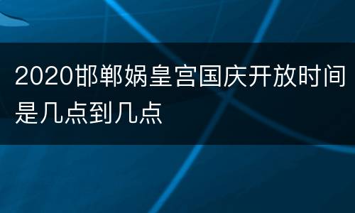 2020邯郸娲皇宫国庆开放时间是几点到几点