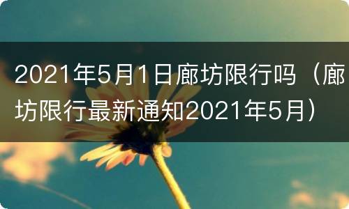 2021年5月1日廊坊限行吗（廊坊限行最新通知2021年5月）