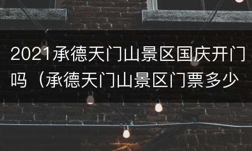 2021承德天门山景区国庆开门吗（承德天门山景区门票多少钱）