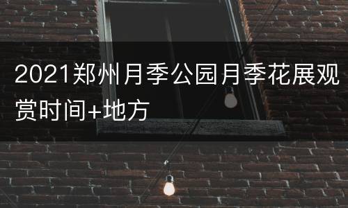 2021郑州月季公园月季花展观赏时间+地方