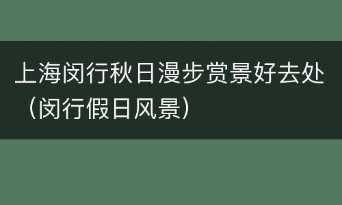 上海闵行秋日漫步赏景好去处（闵行假日风景）