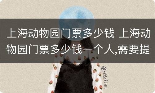 上海动物园门票多少钱 上海动物园门票多少钱一个人,需要提前订票吗