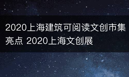 2020上海建筑可阅读文创市集亮点 2020上海文创展