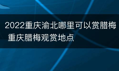 2022重庆渝北哪里可以赏腊梅 重庆腊梅观赏地点