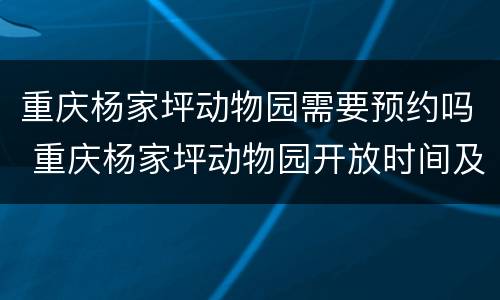 重庆杨家坪动物园需要预约吗 重庆杨家坪动物园开放时间及门票