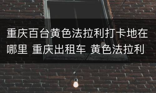 重庆百台黄色法拉利打卡地在哪里 重庆出租车 黄色法拉利