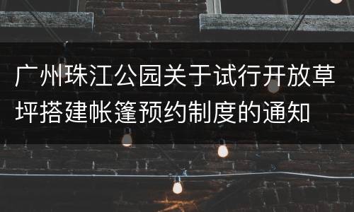 广州珠江公园关于试行开放草坪搭建帐篷预约制度的通知