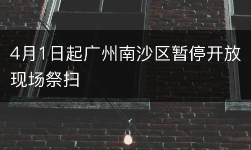 4月1日起广州南沙区暂停开放现场祭扫