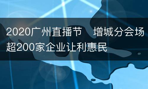 2020广州直播节​增城分会场超200家企业让利惠民